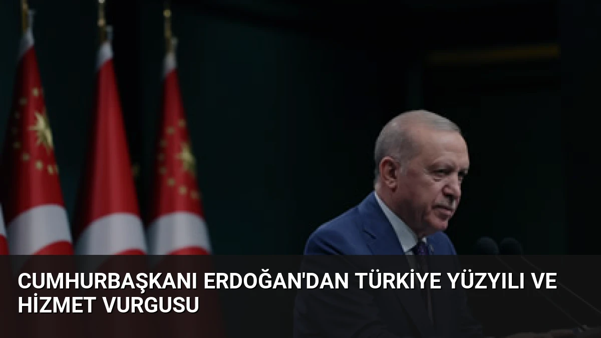 Cumhurbaşkanı Erdoğan’dan Türkiye Yüzyılı ve Hizmet Vurgusu