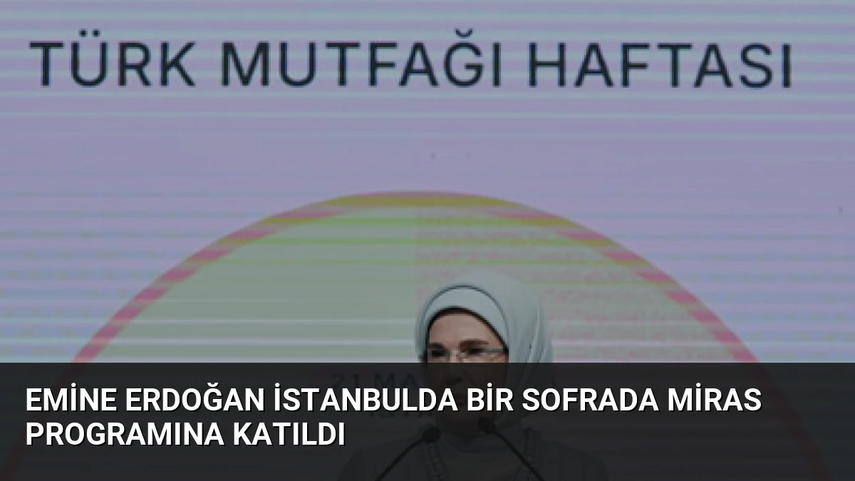Emine Erdoğan İstanbulda Bir Sofrada Miras Programına Katıldı