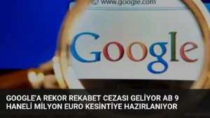 Google’a Rekor Rekabet Cezası Geliyor AB 9 Haneli Milyon Euro Kesintiye Hazırlanıyor