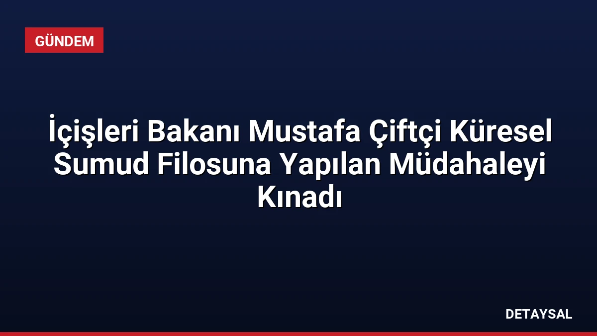 İçişleri Bakanı Mustafa Çiftçi Küresel Sumud Filosuna Yapılan Müdahaleyi Kınadı