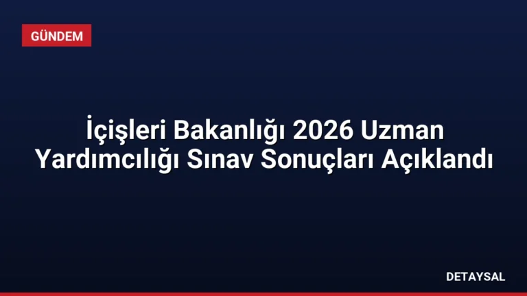 İçişleri Bakanlığı 2026 Uzman Yardımcılığı Sınav Sonuçları Açıklandı