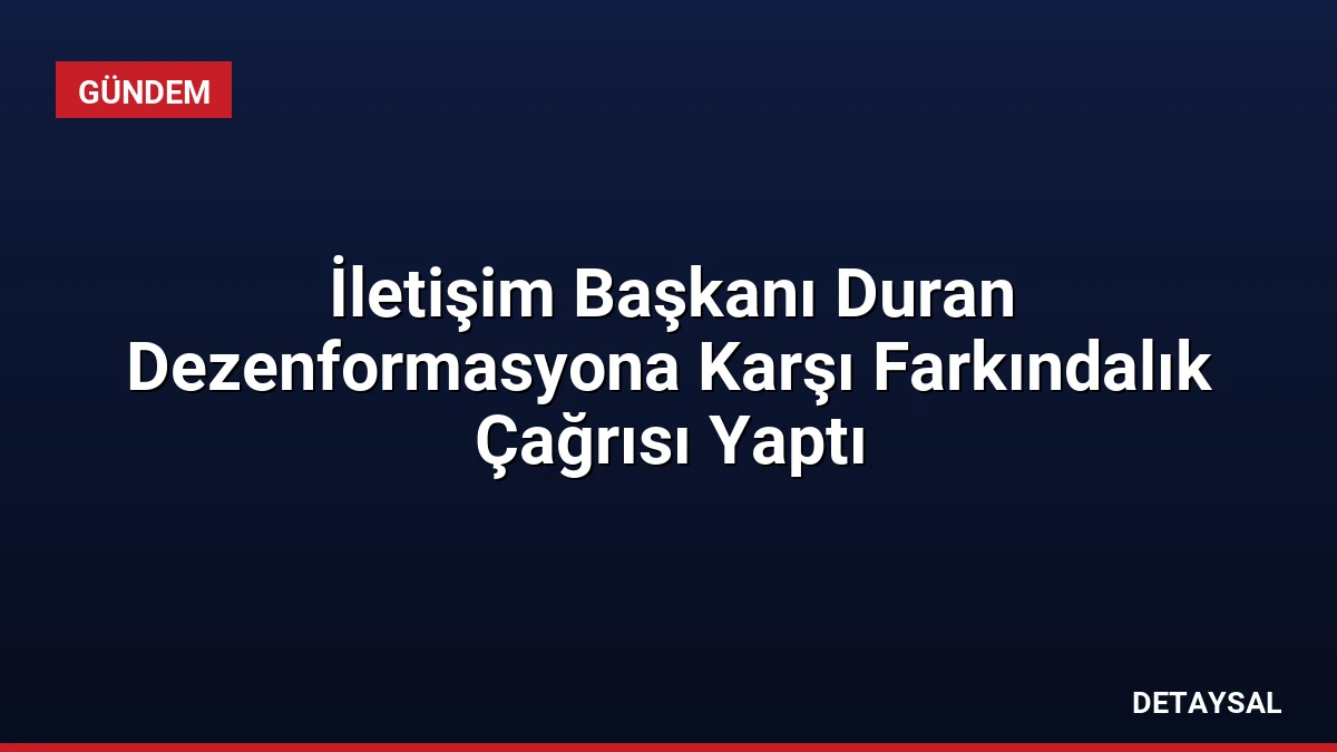 İletişim Başkanı Duran Dezenformasyona Karşı Farkındalık Çağrısı Yaptı