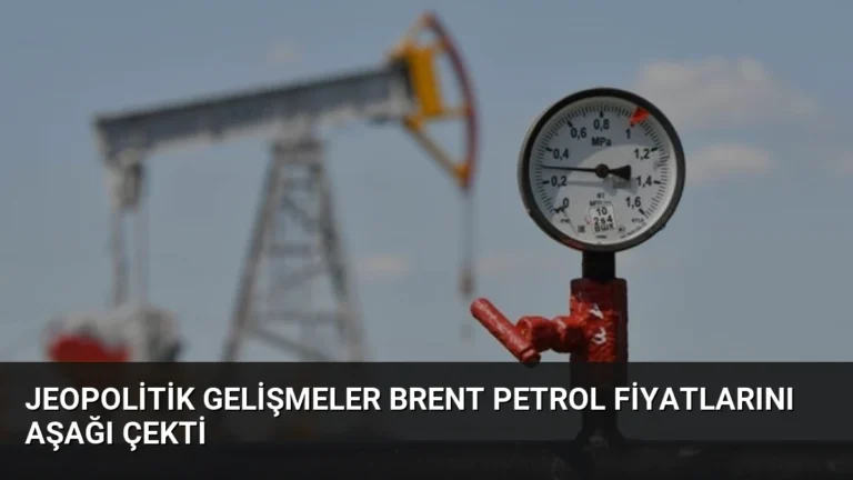 Jeopolitik Gelişmeler Brent Petrol Fiyatlarını Aşağı Çekti