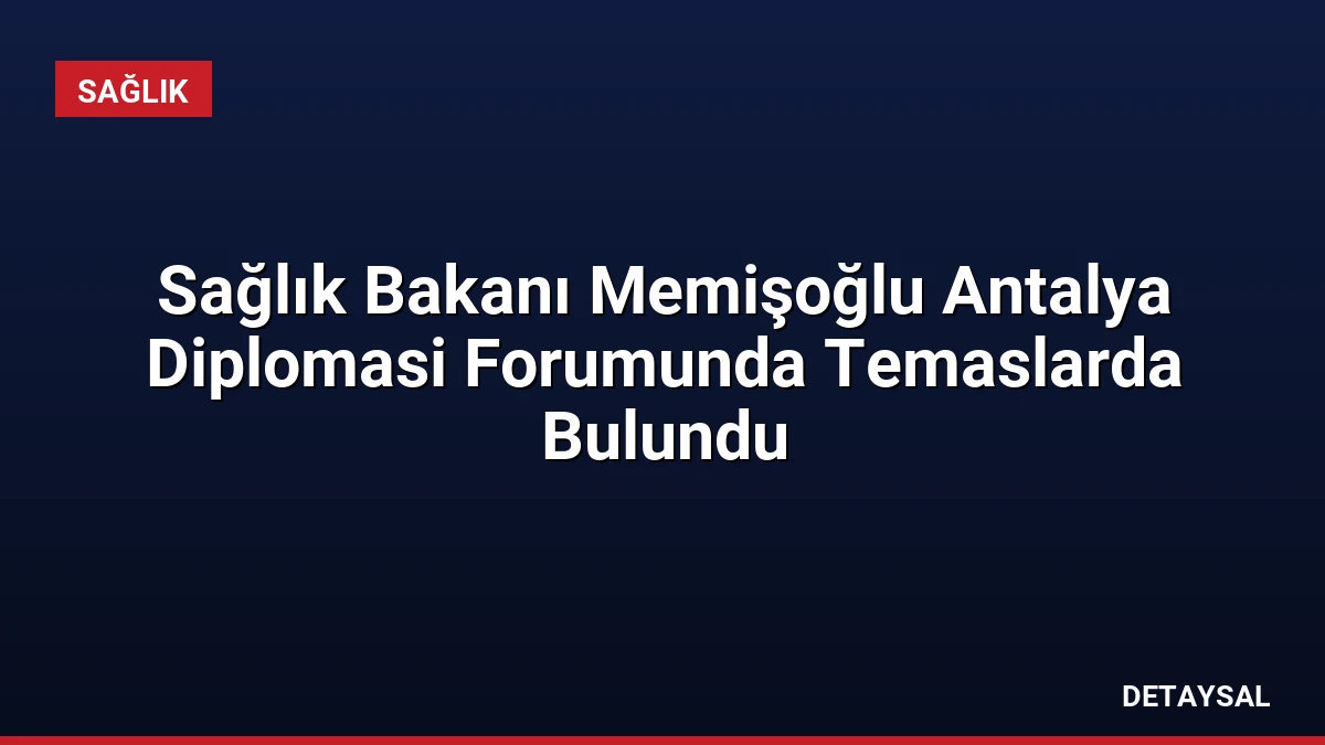 Sağlık Bakanı Memişoğlu Antalya Diplomasi Forumunda Temaslarda Bulundu