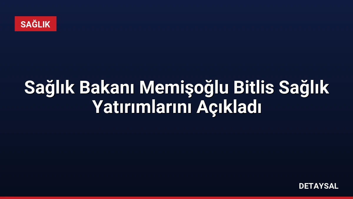 Sağlık Bakanı Memişoğlu Bitlis Sağlık Yatırımlarını Açıkladı