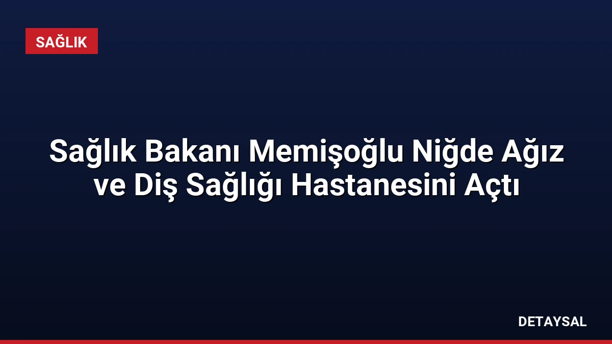 Sağlık Bakanı Memişoğlu Niğde Ağız ve Diş Sağlığı Hastanesini Açtı