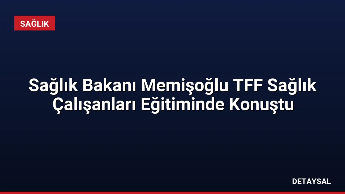 Sağlık Bakanı Memişoğlu TFF Sağlık Çalışanları Eğitiminde Konuştu