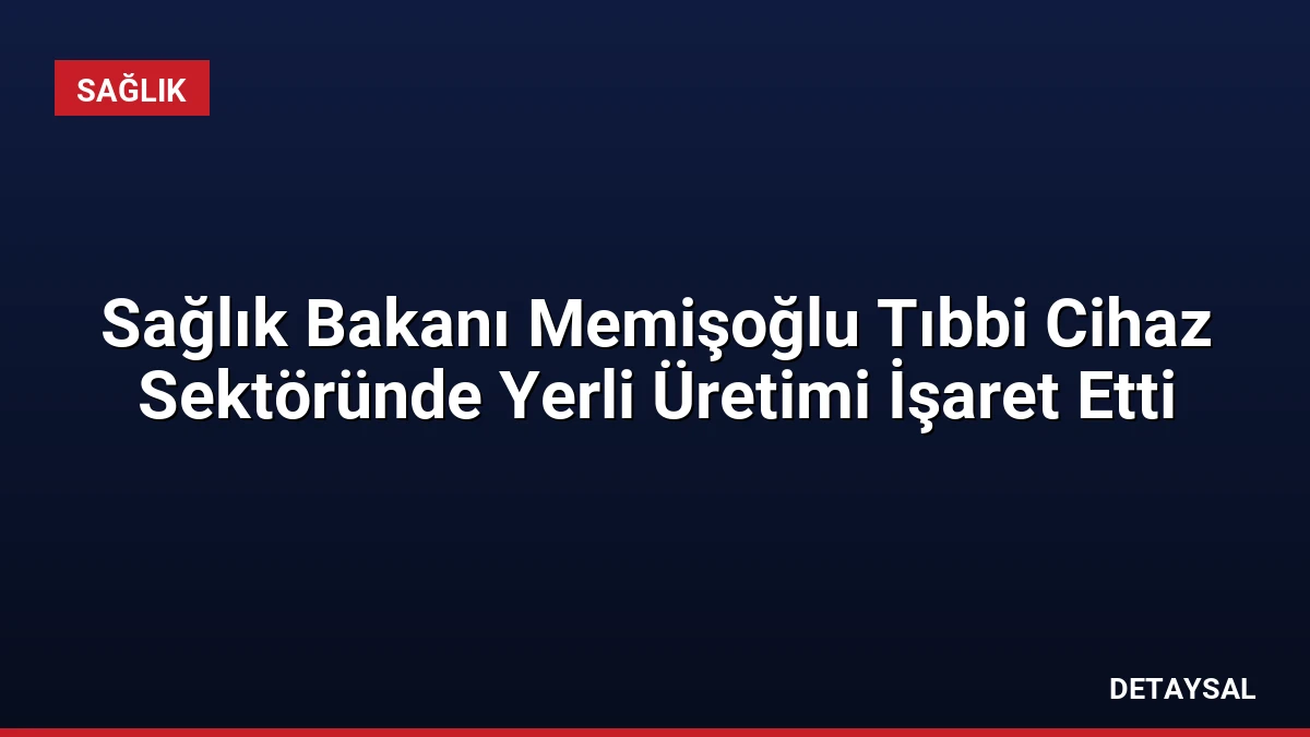 Sağlık Bakanı Memişoğlu Tıbbi Cihaz Sektöründe Yerli Üretimi İşaret Etti