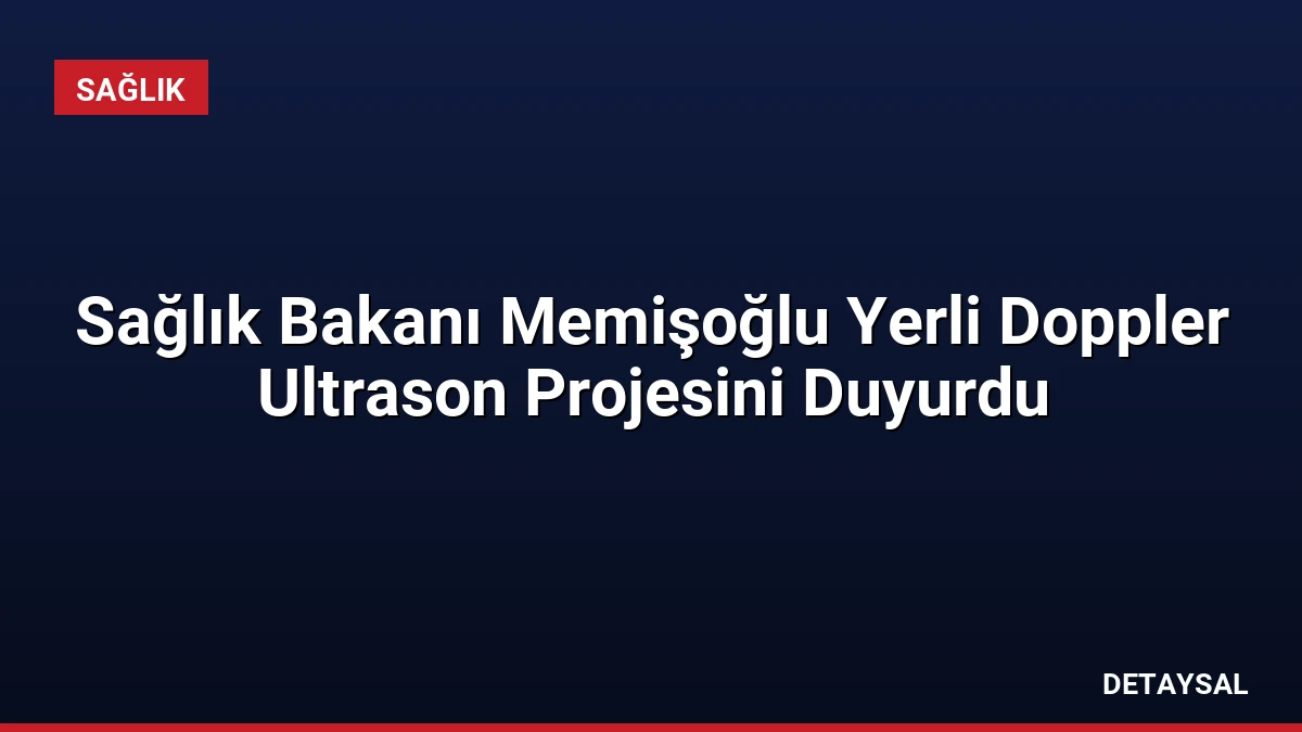 Sağlık Bakanı Memişoğlu Yerli Doppler Ultrason Projesini Duyurdu