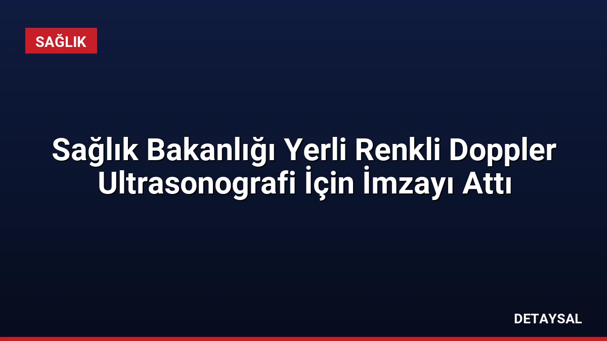 Sağlık Bakanlığı Yerli Renkli Doppler Ultrasonografi İçin İmzayı Attı