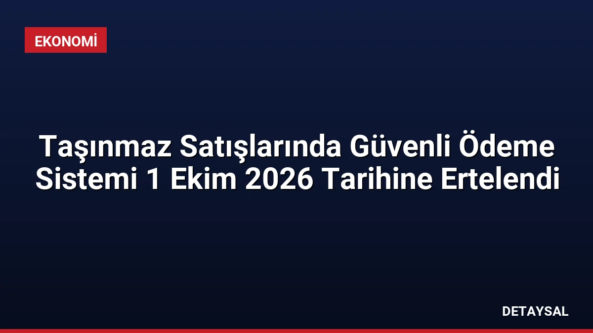 Taşınmaz Satışlarında Güvenli Ödeme Sistemi 1 Ekim 2026 Tarihine Ertelendi