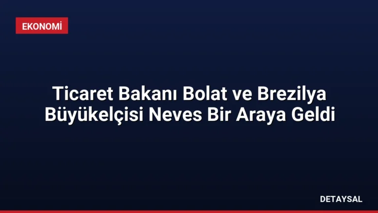 Ticaret Bakanı Bolat ve Brezilya Büyükelçisi Neves Bir Araya Geldi