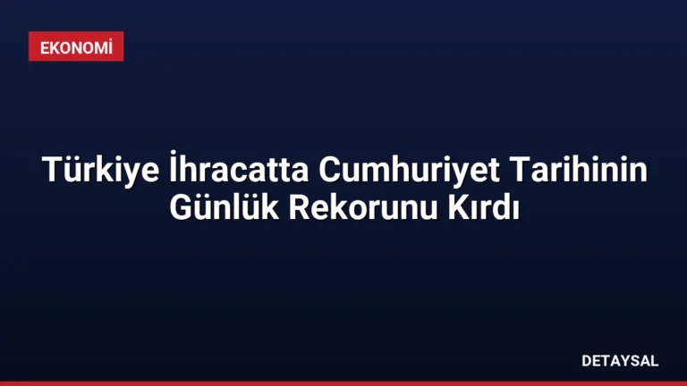 Türkiye İhracatta Cumhuriyet Tarihinin Günlük Rekorunu Kırdı