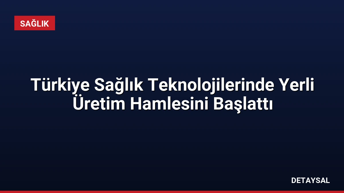 Türkiye Sağlık Teknolojilerinde Yerli Üretim Hamlesini Başlattı
