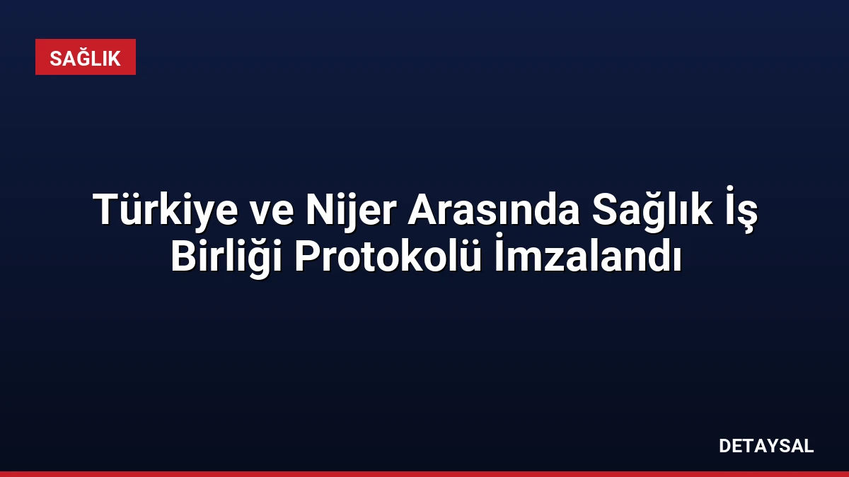 Türkiye ve Nijer Arasında Sağlık İş Birliği Protokolü İmzalandı