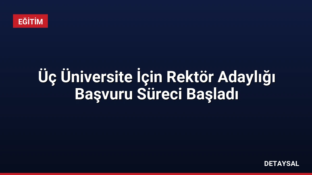 Üç Üniversite İçin Rektör Adaylığı Başvuru Süreci Başladı