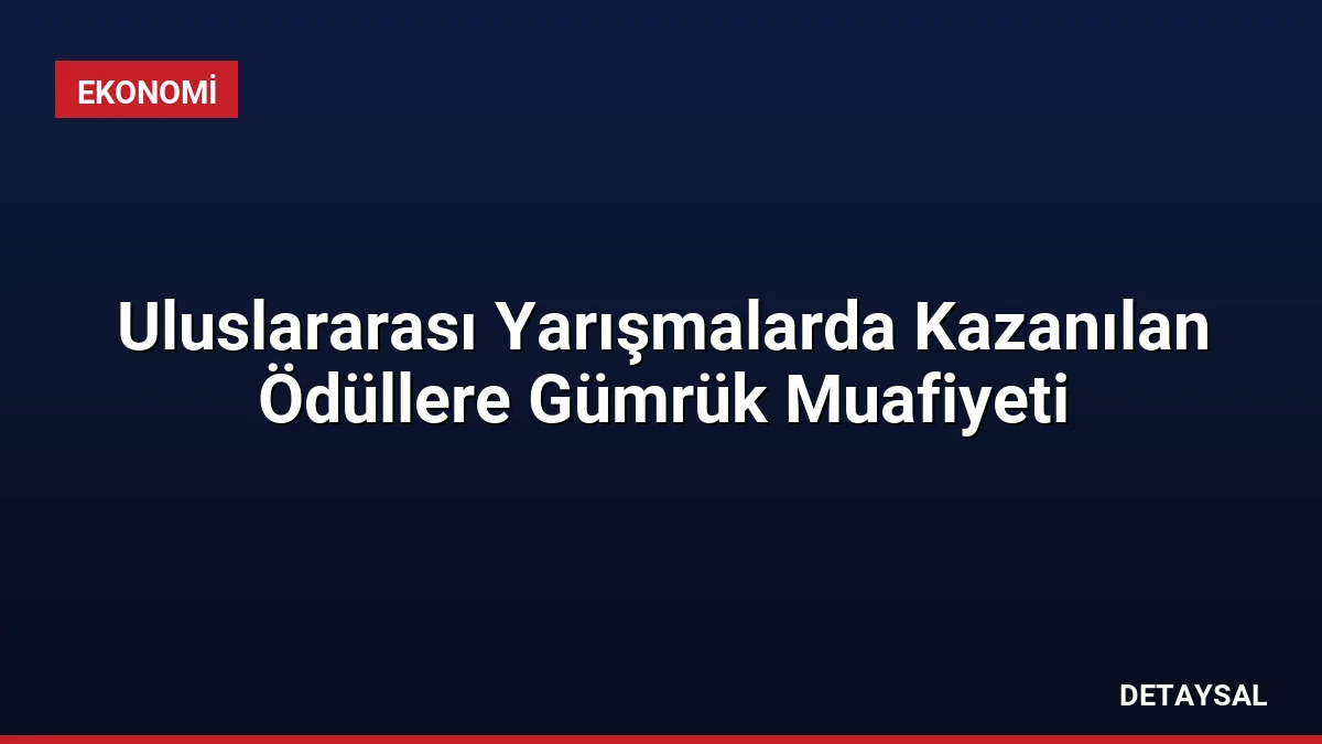 Uluslararası Yarışmalarda Kazanılan Ödüllere Gümrük Muafiyeti