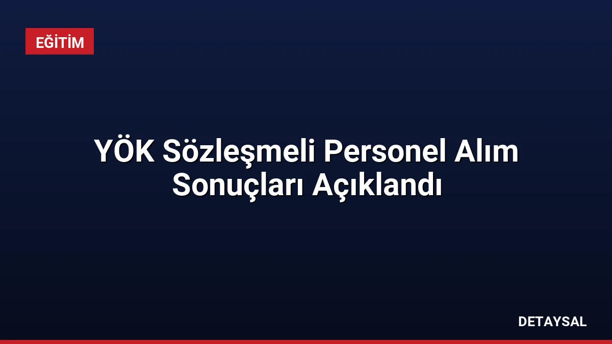 YÖK Sözleşmeli Personel Alım Sonuçları Açıklandı