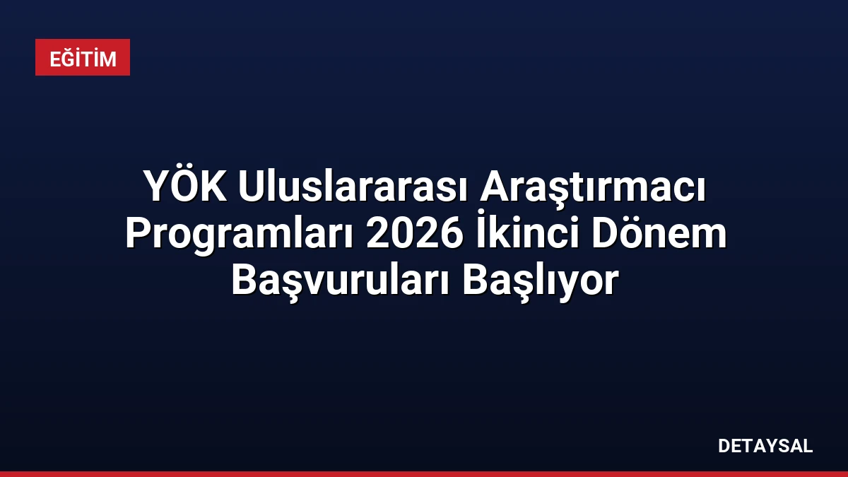 YÖK Uluslararası Araştırmacı Programları 2026 İkinci Dönem Başvuruları Başlıyor