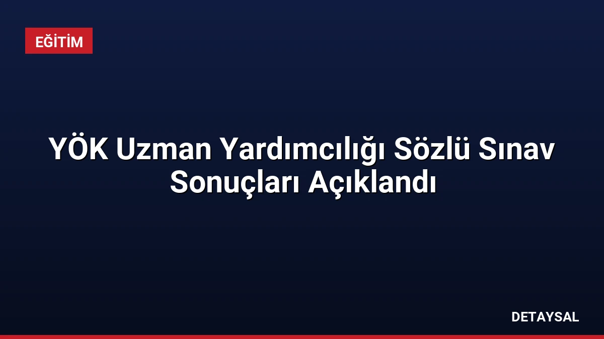YÖK Uzman Yardımcılığı Sözlü Sınav Sonuçları Açıklandı