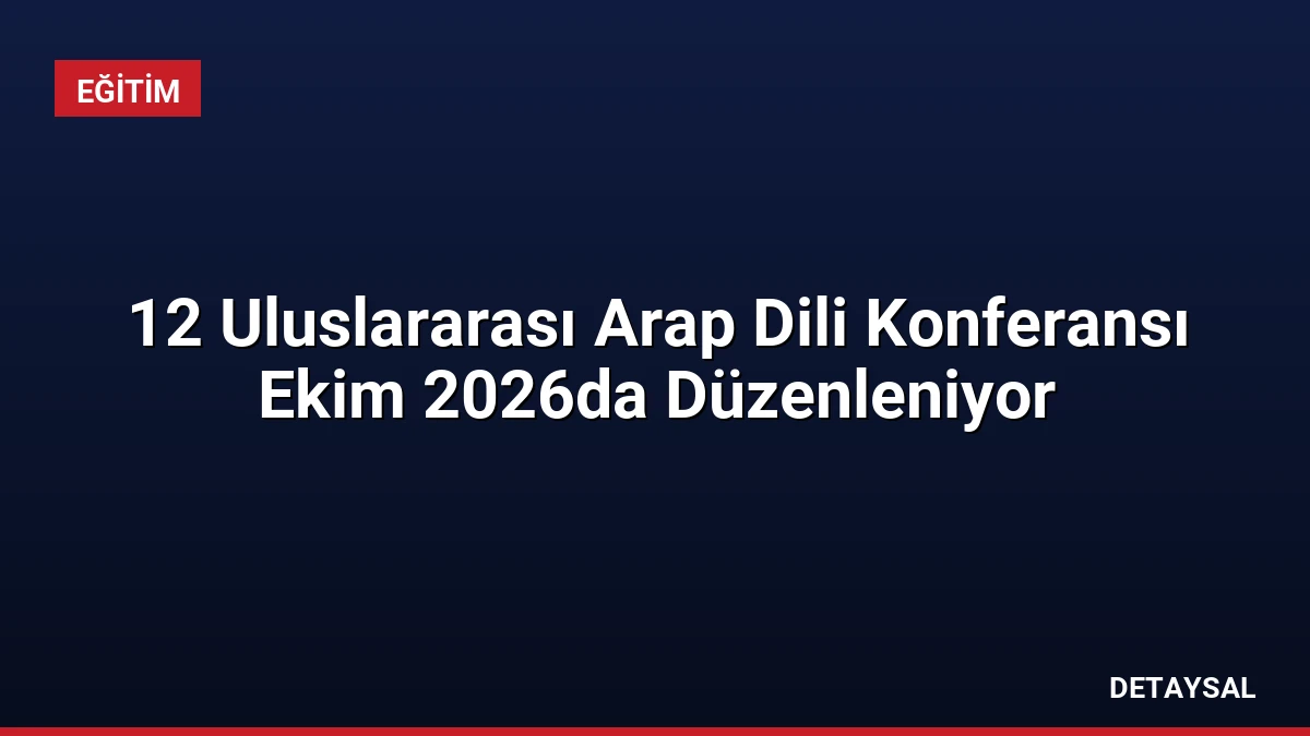 12 Uluslararası Arap Dili Konferansı Ekim 2026da Düzenleniyor