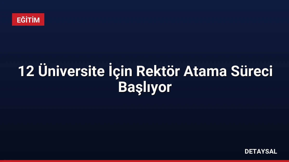 12 Üniversite İçin Rektör Atama Süreci Başlıyor
