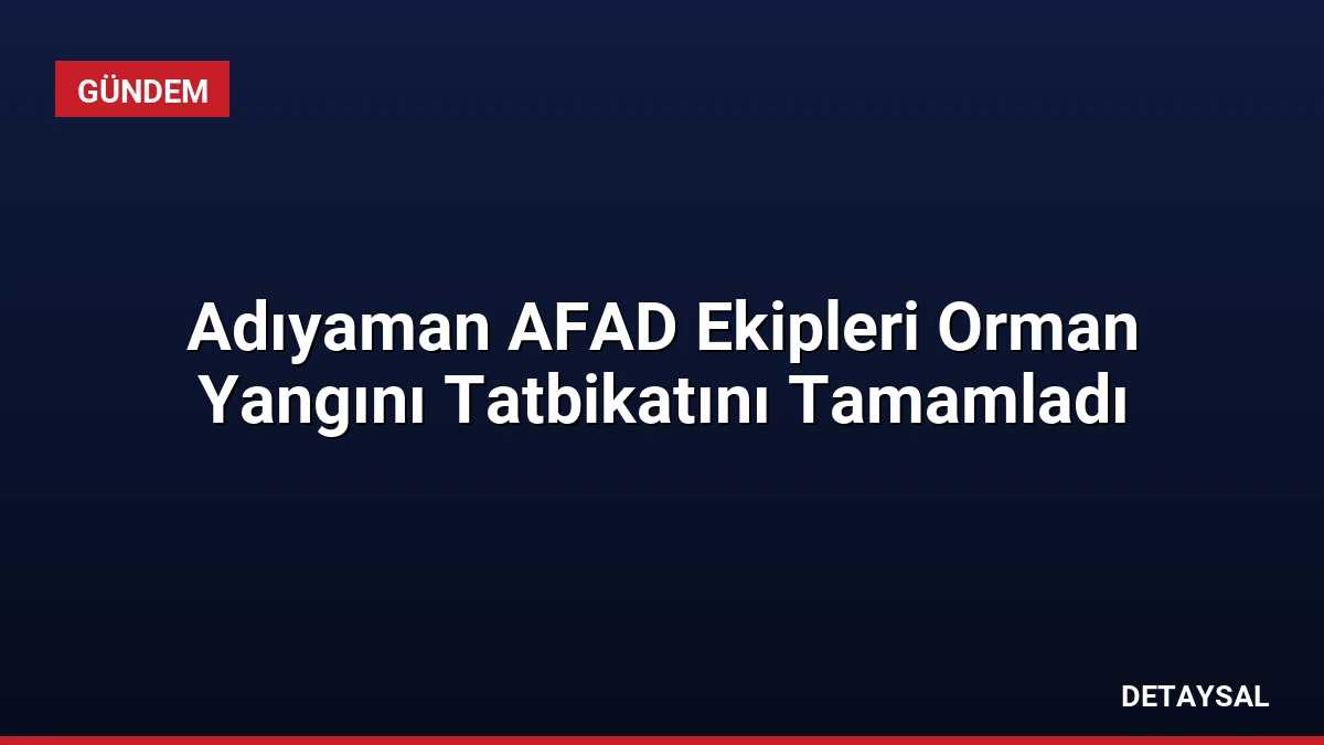 Adıyaman AFAD Ekipleri Orman Yangını Tatbikatını Tamamladı