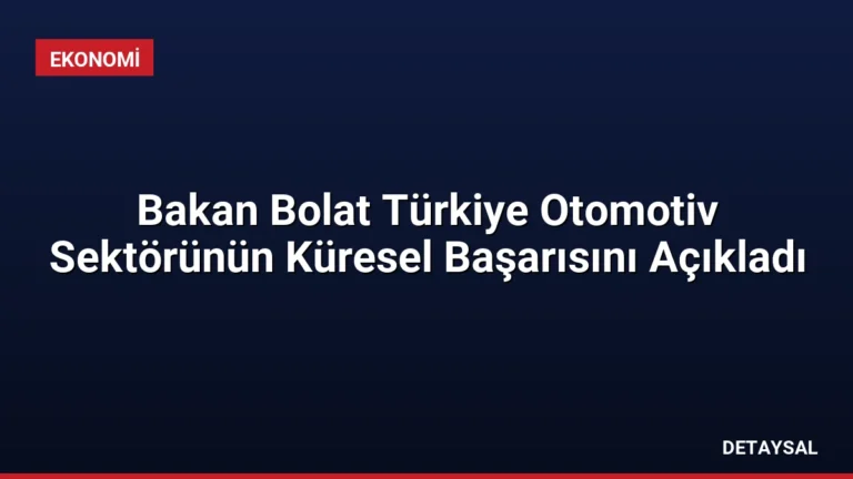 Bakan Bolat Türkiye Otomotiv Sektörünün Küresel Başarısını Açıkladı