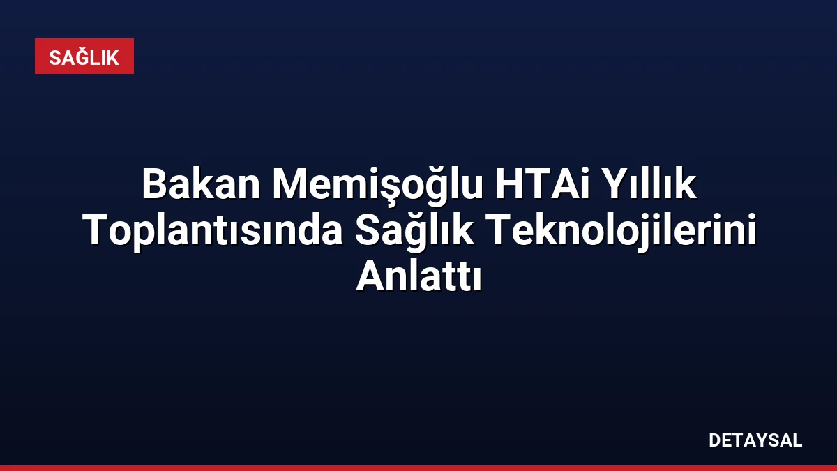 Bakan Memişoğlu HTAi Yıllık Toplantısında Sağlık Teknolojilerini Anlattı