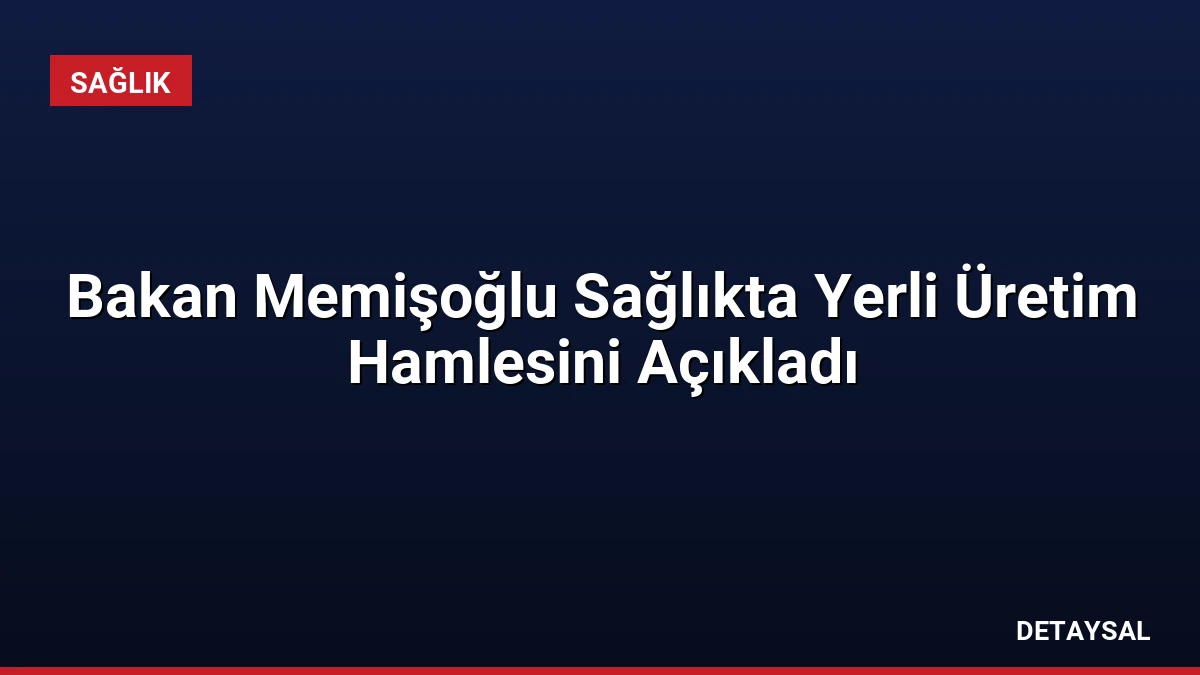 Bakan Memişoğlu Sağlıkta Yerli Üretim Hamlesini Açıkladı