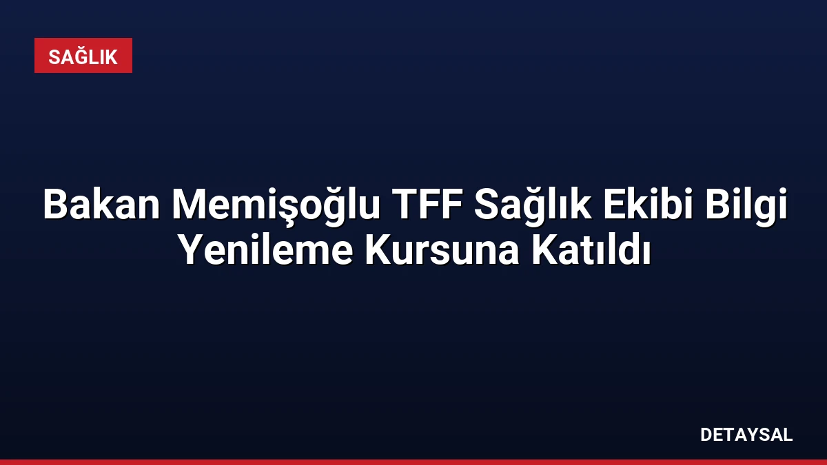 Bakan Memişoğlu TFF Sağlık Ekibi Bilgi Yenileme Kursuna Katıldı