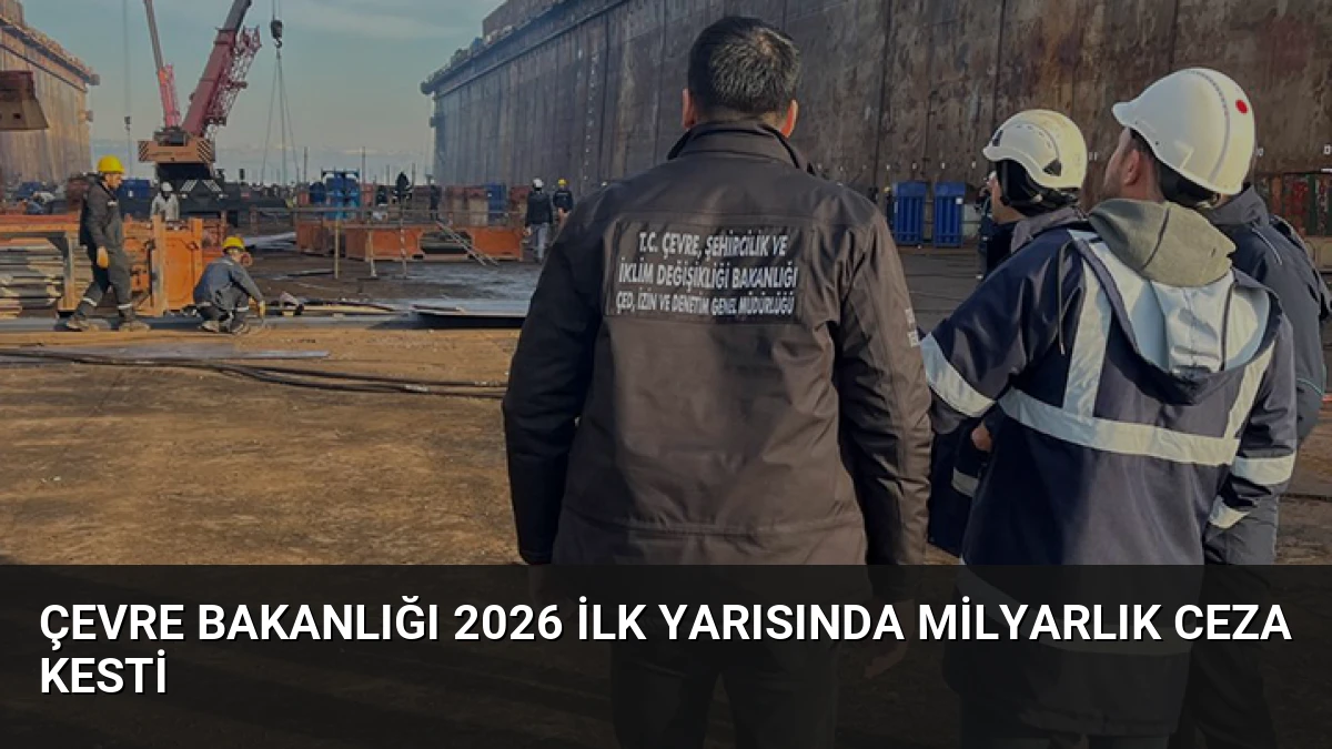 Çevre Bakanlığı 2026 İlk Yarısında Milyarlık Ceza Kesti