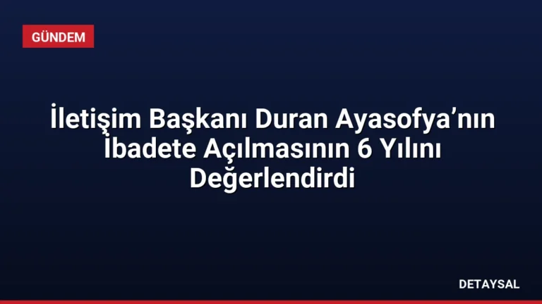 İletişim Başkanı Duran Ayasofya’nın İbadete Açılmasının 6 Yılını Değerlendirdi