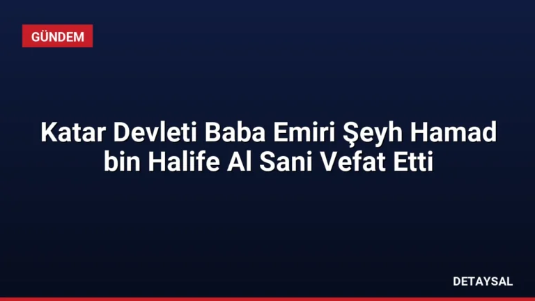 Katar Devleti Baba Emiri Şeyh Hamad bin Halife Al Sani Vefat Etti