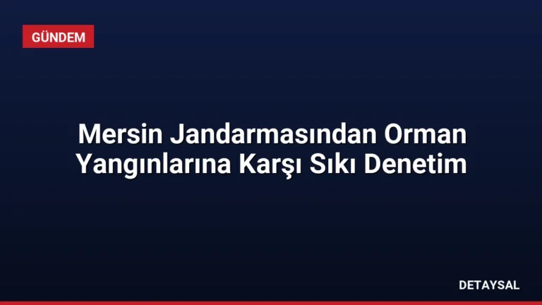 Mersin Jandarmasından Orman Yangınlarına Karşı Sıkı Denetim