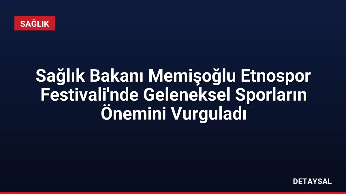 Sağlık Bakanı Memişoğlu Etnospor Festivali’nde Geleneksel Sporların Önemini Vurguladı