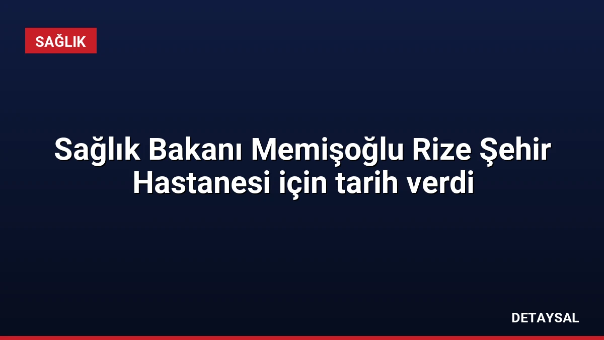 Sağlık Bakanı Memişoğlu Rize Şehir Hastanesi için tarih verdi