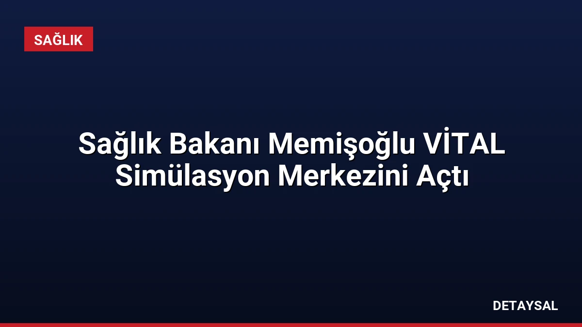 Sağlık Bakanı Memişoğlu VİTAL Simülasyon Merkezini Açtı
