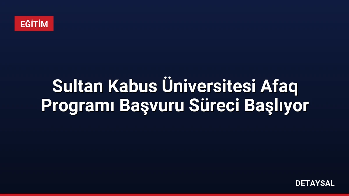 Sultan Kabus Üniversitesi Afaq Programı Başvuru Süreci Başlıyor