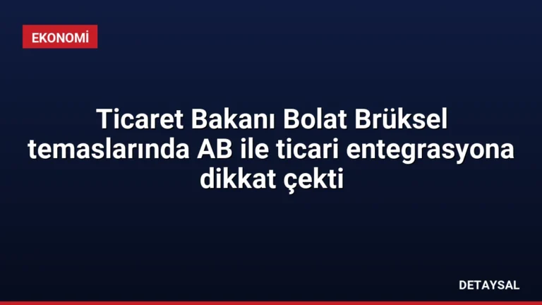 Ticaret Bakanı Bolat Brüksel temaslarında AB ile ticari entegrasyona dikkat çekti