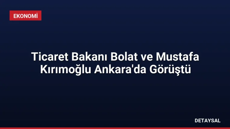 Ticaret Bakanı Bolat ve Mustafa Kırımoğlu Ankara’da Görüştü