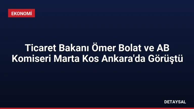Ticaret Bakanı Ömer Bolat ve AB Komiseri Marta Kos Ankara’da Görüştü