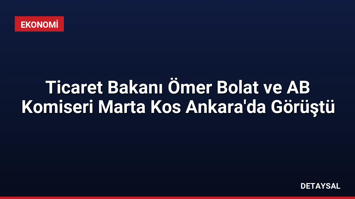 Ticaret Bakanı Ömer Bolat ve AB Komiseri Marta Kos Ankara’da Görüştü