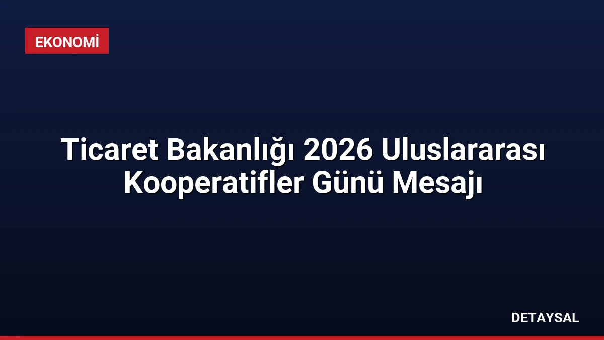 Ticaret Bakanlığı 2026 Uluslararası Kooperatifler Günü Mesajı