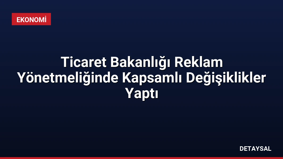 Ticaret Bakanlığı Reklam Yönetmeliğinde Kapsamlı Değişiklikler Yaptı