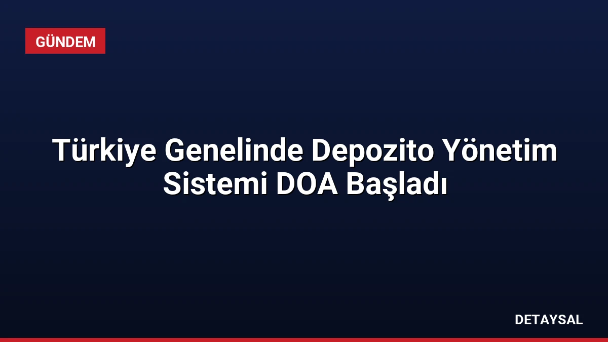 Türkiye Genelinde Depozito Yönetim Sistemi DOA Başladı