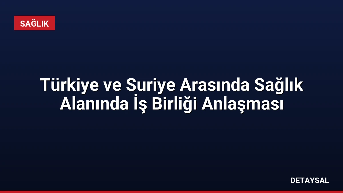 Türkiye ve Suriye Arasında Sağlık Alanında İş Birliği Anlaşması