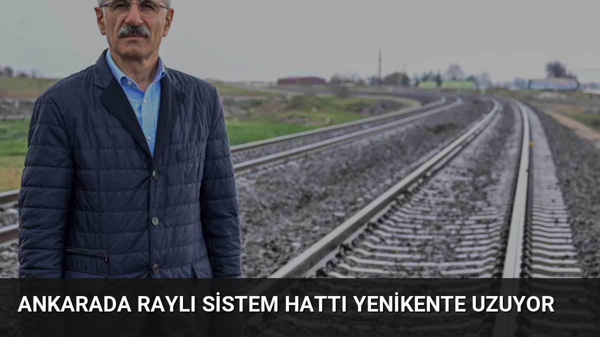 Ankarada Raylı Sistem Hattı Yenikente Uzuyor