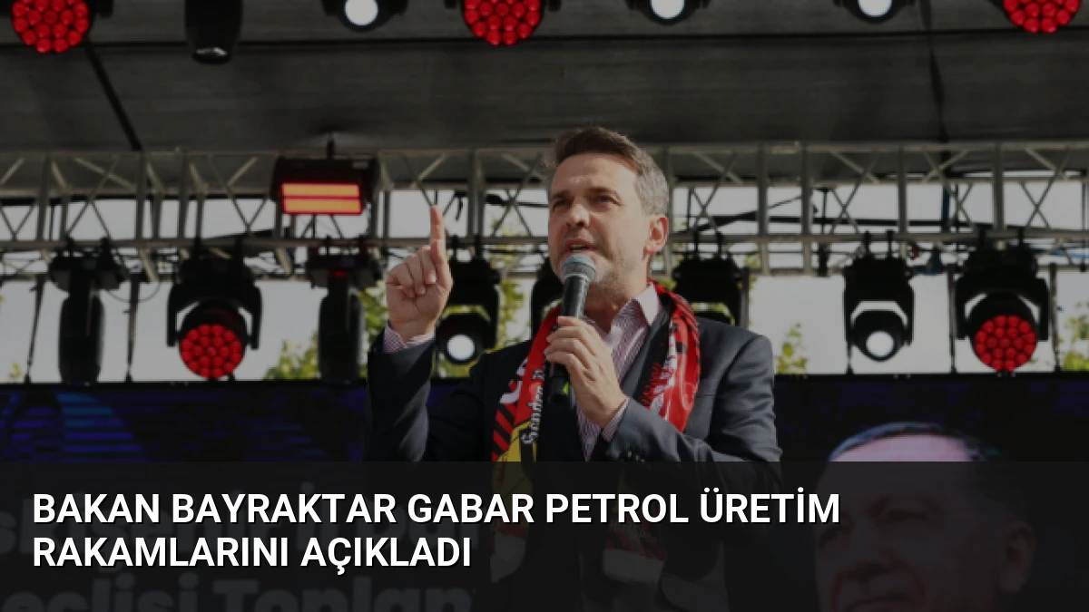 Bakan Bayraktar Gabar Petrol Üretim Rakamlarını Açıkladı