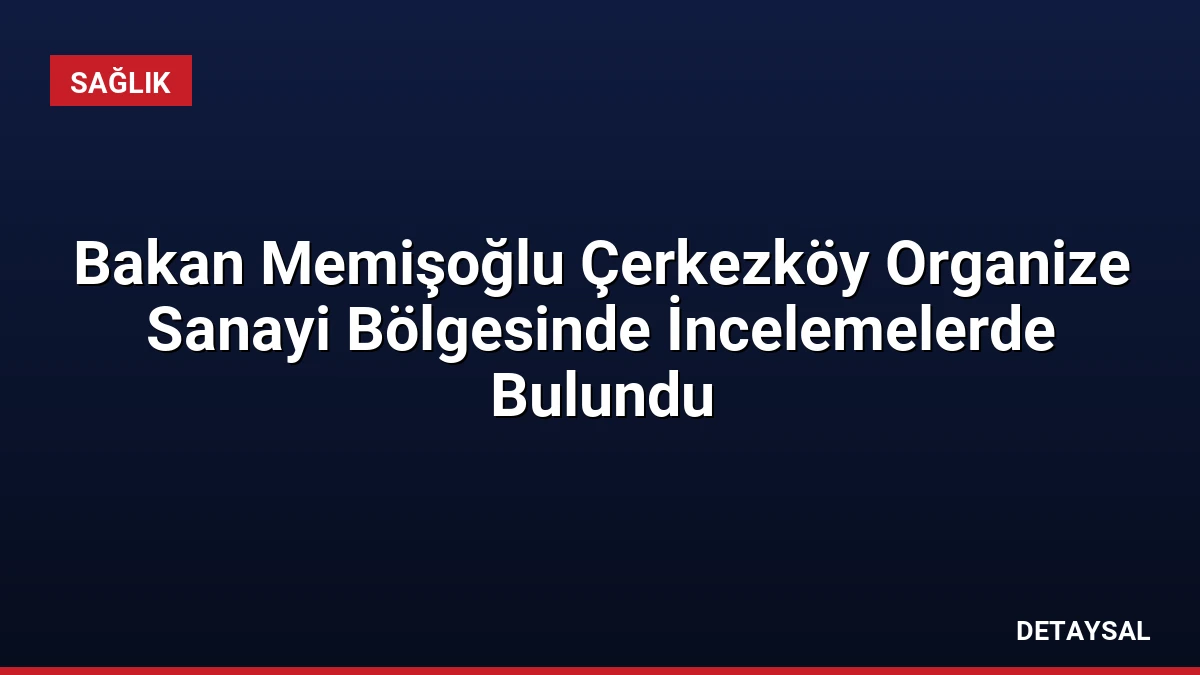 Bakan Memişoğlu Çerkezköy Organize Sanayi Bölgesinde İncelemelerde Bulundu